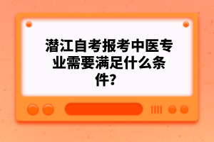 潛江自考報(bào)考中醫(yī)專(zhuān)業(yè)需要滿(mǎn)足什么條件？