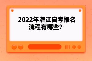 2022年潛江自考報名流程有哪些？