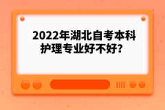 2022年湖北自考本科護(hù)理專業(yè)好不好？