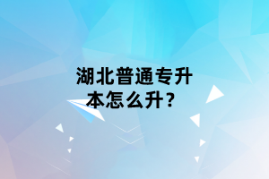 湖北普通專升本怎么升？