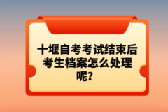 十堰自考考試結(jié)束后考生檔案怎么處理呢？