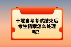 十堰自考考試結束后考生檔案怎么處理呢？