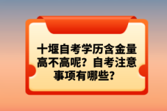 十堰自考學(xué)歷含金量高不高呢？自考注意事項有哪些？