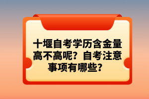 十堰自考學(xué)歷含金量高不高呢？自考注意事項有哪些？