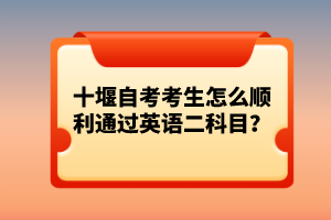 十堰自考考生怎么順利通過英語(yǔ)二科目？