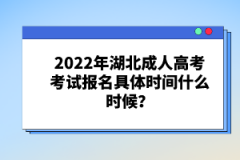 2022年湖北成人高考考試報名具體時間什么時候？