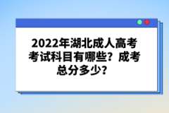 2022年湖北成人高考考試科目有哪些？成考總分多少？