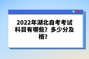 2022年湖北自考考試科目有哪些？多少分及格？