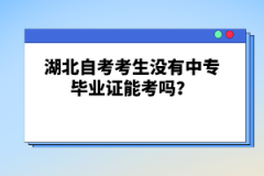 湖北自考考生沒(méi)有中專畢業(yè)證能考嗎？