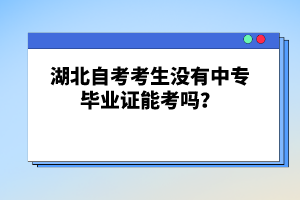 湖北自考考生沒(méi)有中專畢業(yè)證能考嗎？