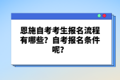 恩施自考考生報(bào)名流程有哪些？自考報(bào)名條件呢？