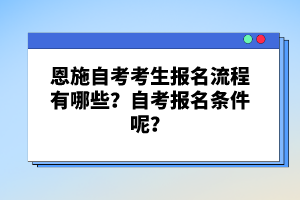 恩施自考考生報名流程有哪些？自考報名條件呢？