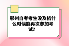 鄂州自考考生沒及格什么時候能再次參加考試？