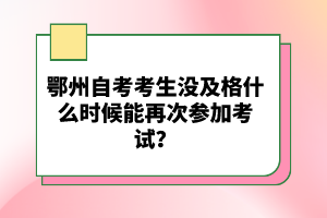 鄂州自考考生沒及格什么時候能再次參加考試？