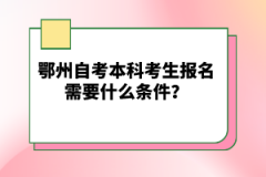 鄂州自考本科考生報名需要什么條件？