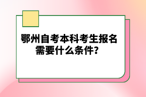 鄂州自考本科考生報(bào)名需要什么條件？