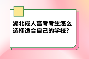 湖北成人高考考生怎么選擇適合自己的學(xué)校？