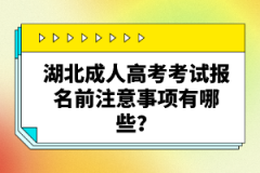 湖北成人高考考試報(bào)名前注意事項(xiàng)有哪些？
