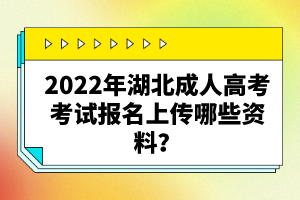 2022年湖北成人高考考試報(bào)名上傳哪些資料？