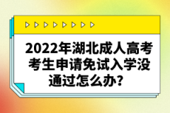 2022年湖北成人高考考生申請(qǐng)免試入學(xué)沒通過怎么辦？