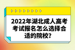 2022年湖北成人高考考試報(bào)名怎么選擇合適的院校？