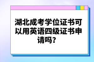 湖北成考學(xué)位證書可以用英語(yǔ)四級(jí)證書申請(qǐng)嗎？
