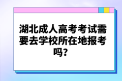 湖北成人高考考試需要去學(xué)校所在地報(bào)考嗎？