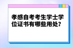 孝感自考考生學(xué)士學(xué)位證書有哪些用處？