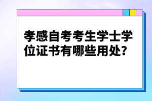 孝感自考考生學士學位證書有哪些用處？