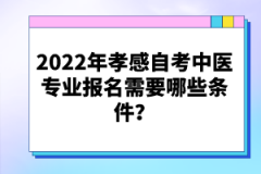 2022年孝感自考中醫(yī)專業(yè)報名需要哪些條件？