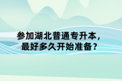 參加湖北普通專升本，最好多久開始準(zhǔn)備？