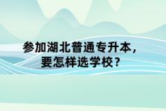 參加湖北普通專升本，要怎樣選學(xué)校？