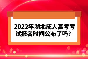 2022年湖北成人高考考試報名時間公布了嗎？