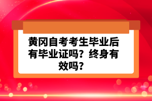 黃岡自考考生畢業(yè)后有畢業(yè)證嗎？終身有效嗎？