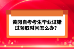 黃岡自考考生畢業(yè)證錯(cuò)過領(lǐng)取時(shí)間怎么辦？