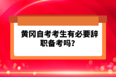 黃岡自考考生有必要辭職備考嗎？