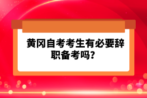 黃岡自考考生有必要辭職備考嗎？