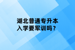 湖北普通專升本入學(xué)要軍訓(xùn)嗎？