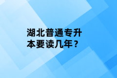 湖北普通專升本要讀幾年？