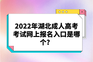 2022年湖北成人高考考試網(wǎng)上報(bào)名入口是哪個(gè)？