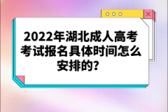 2022年湖北成人高考考試報名具體時間怎么安排的？