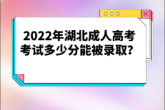 2022年湖北成人高考考試多少分能被錄??？