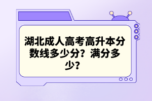 湖北成人高考高升本分數(shù)線多少分？滿分多少？