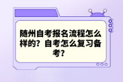 隨州自考報名流程怎么樣的？自考怎么復(fù)習(xí)備考？