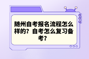 隨州自考報名流程怎么樣的？自考怎么復習備考？