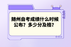 隨州自考成績什么時候公布？多少分及格？