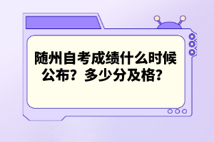 隨州自考成績什么時(shí)候公布？多少分及格？