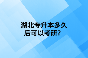 湖北專升本多久后可以考研？