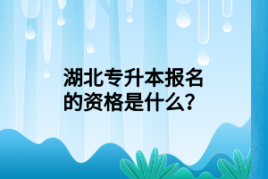 湖北專升本報(bào)名的資格是什么？