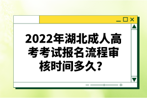 2022年湖北成人高考考試報名流程審核時間多久？